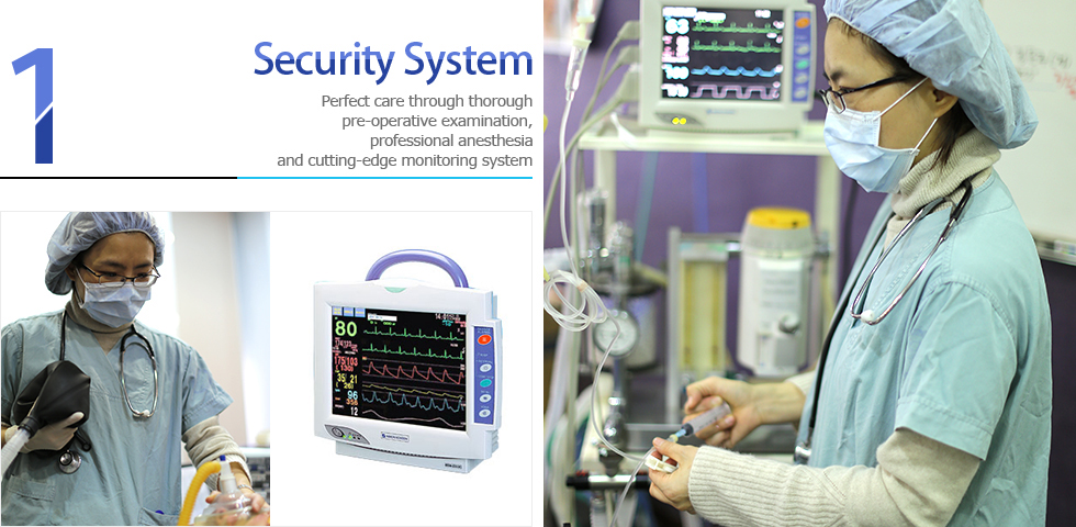 1. Security System : Perfect care through thorough pre-operative examination, professional anesthesia practitioners, and cutting-edge monitoring system