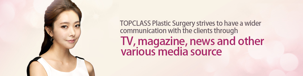 TOPCLASS整形外科 通过 TV,杂志,新闻等多种舆论媒体 努力与顾客们广泛的交流和分享